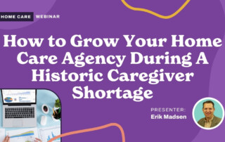 How to Grow Your Home Care Agency During A Historic Caregiver Shortage
