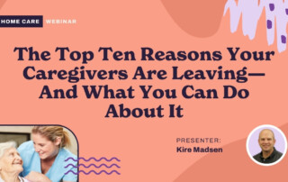 Top Ten Reasons Your Caregivers Are Leaving and What You Can Do About It
