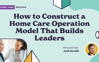 Webinar advertisement with the title "How to Construct a Home Care Operation Model That Builds Leaders." A presenter photo and name, Josh Kondik, are shown. A small photo of an elderly person interacting with a caregiver is displayed on the bottom left. Geometric shapes are in the background.