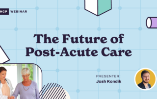 A webinar slide titled "The Future of Post-Acute Care" featuring a grid background with geometric shapes. The top left displays an HCP Webinar logo. The bottom left shows a photo of a doctor with a senior patient. The bottom right has a presenter's photo labeled Josh Kondik.