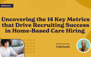 Webinar titled 'Uncovering the 14 Key Metrics that Drive Recruiting Success in Home-Based Care Hiring.' Presented by Todd Austin. Image features a woman on a laptop and a headshot of Todd Austin on a decorative yellow and orange background.