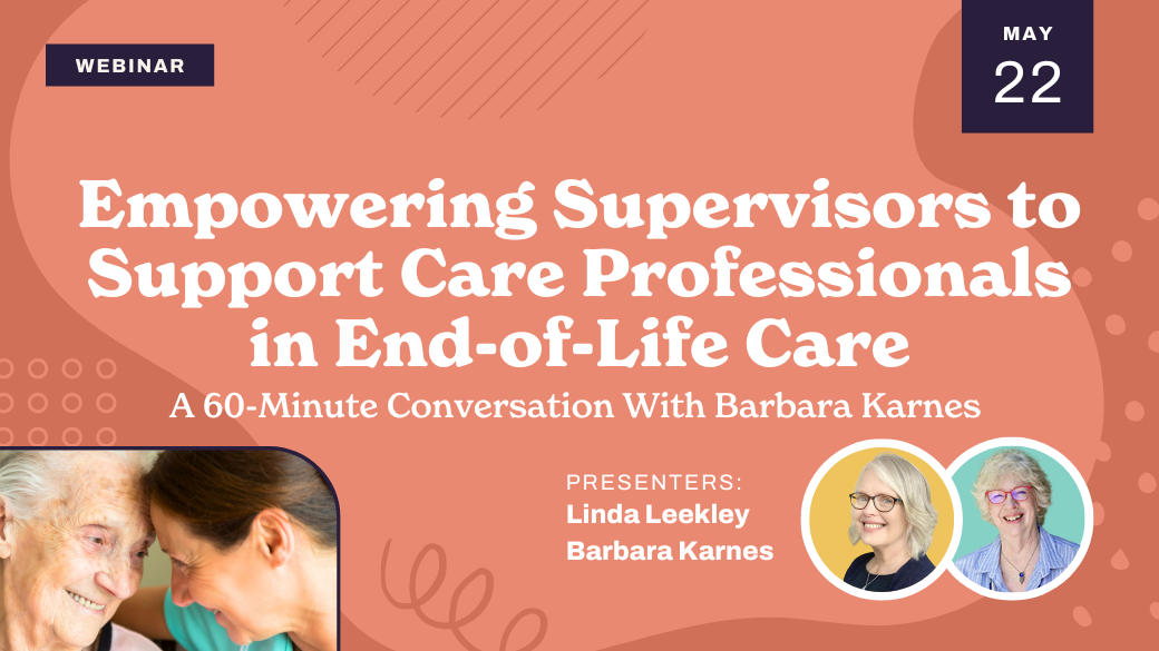 Webinar flyer reads, "Empowering Supervisors to Support Care Professionals in End-of-Life Care—A 60-Minute Conversation With Barbara Karnes." Photos of smiling older woman and caregiver, plus presenters Linda Leekley and Barbara Karnes, are shown.