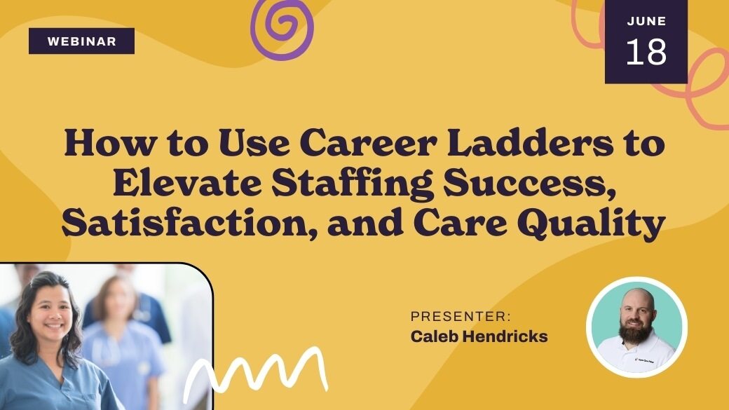Webinar promo graphic: "How to Use Career Ladders to Elevate Staffing Success, Satisfaction, and Care Quality." Date: June 18. Presenter: Caleb Hendricks. Includes photos of a smiling woman and Caleb Hendricks.