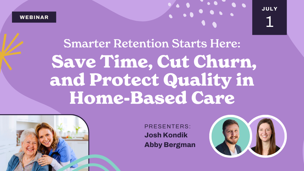 Webinar titled "Save Time, Cut Churn, and Protect Quality in Home-Based Care" on July 1. Features smiling presenters Josh Kondik and Abby Bergman, and a photo of a caregiver with an elderly woman.