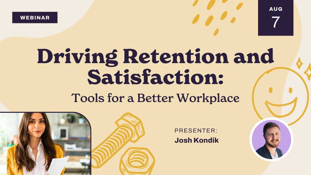 Webinar promo for "Driving Retention and Satisfaction: Tools for a Better Workplace" on August 7, featuring presenter Josh Kondik, with images of a businesswoman, bolts, and a smiling face graphic.
